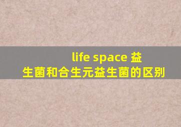 life space 益生菌和合生元益生菌的区别